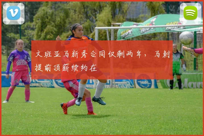 文班亚马新秀合同仅剩两年，马刺提前顶薪续约在