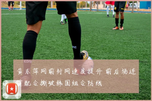 黄东萍网前封网速度提升 前后场连贯配合撕破韩国组合防线