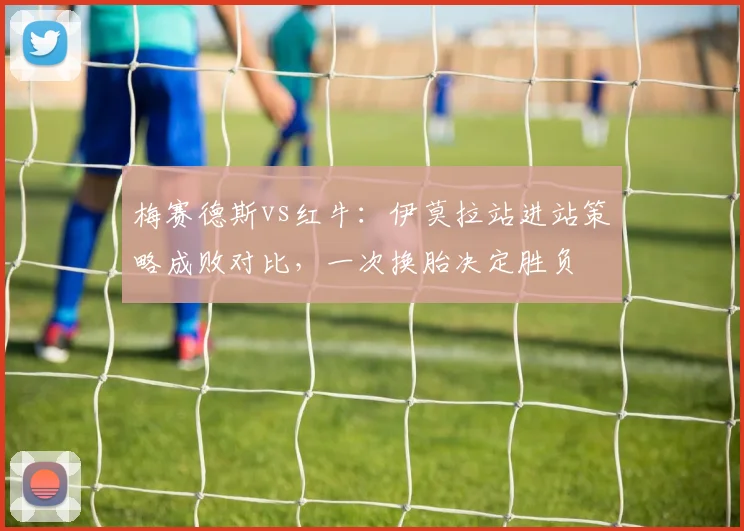 梅赛德斯vs红牛：伊莫拉站进站策略成败对比，一次换胎决定胜负
